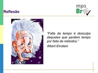 Reflexão
“Falta de tempo é desculpa
daqueles que perdem tempo
por falta de métodos.”
Albert Einstein
 