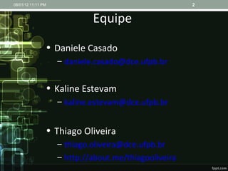 Equipe Daniele Casado [email_address] Kaline Estevam [email_address] Thiago Oliveira [email_address] http://about.me/thiagooliveira 08/01/12   11:11 PM 