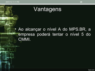 Vantagens Ao alcançar o nível A do MPS.BR, a empresa poderá tentar o nível 5 do CMMI. 08/01/12   11:11 PM 