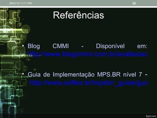 Referências Blog CMMI - Disponível em:  http://www.blogcmmi.com.br/avaliacao/lista-de-empresas-mps-br-no-brasil Guia de Implementação MPS.BR nível 7  -  http://www.softex.br/mpsbr/_guias/guias/MPS.BR_Guia_de_Implementacao_Parte_7_2009.pdf 08/01/12   11:11 PM 