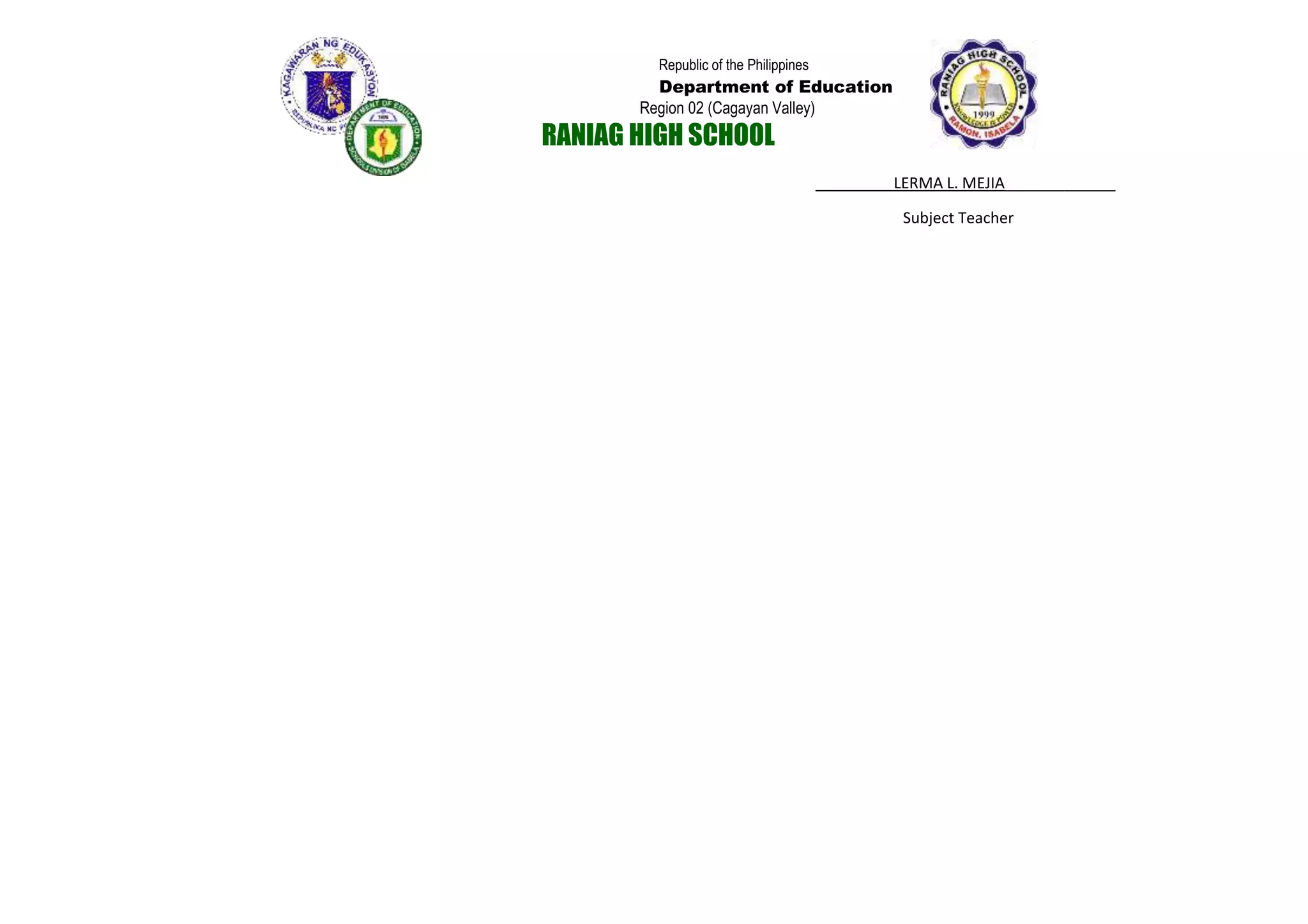 Republic of the Philippines
Department of Education
Region 02 (Cagayan Valley)
RANIAG HIGH SCHOOL
_ LERMA L. MEJIA_____________
Subject Teacher