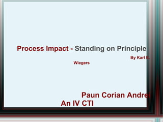 Process Impact - Standing on Principle
                                 By Karl E.
                Wiegers




                  Paun Corian Andrei
            An IV CTI
 