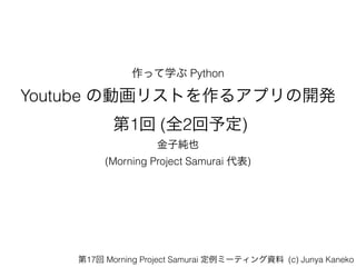 äѧ Python
Youtube ΄ӻꥹȤ륢ץ_k?
1 (ȫ2趨)
ӼҲ
(Morning Project Samurai )
17 Morning Project Samurai ߩ`ƥY (c) Junya Kaneko
 