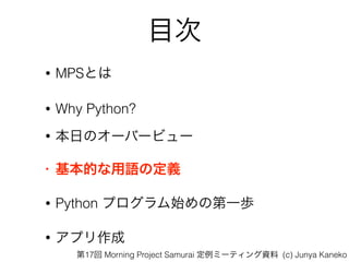 Ŀ
? MPSȤ
? Why Python?
? դΥ`Щ`ӥ`
? ĤZζx
? Python ץʼεһi
? ץ
17 Morning Project Samurai ߩ`ƥY (c) Junya Kaneko
 