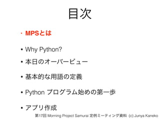 Ŀ
? MPSȤ
? Why Python?
? դΥ`Щ`ӥ`
? ĤZζx
? Python ץʼεһi
? ץ
17 Morning Project Samurai ߩ`ƥY (c) Junya Kaneko
 
