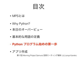 Ŀ
? MPSȤ
? Why Python?
? դΥ`Щ`ӥ`
? ĤZζx
? Python ץʼεһi
? ץ
17 Morning Project Samurai ߩ`ƥY (c) Junya Kaneko
 