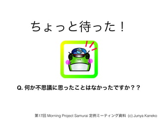 äȴä
Q. Τ˼h˼äȤϤʤäǤ
17 Morning Project Samurai ߩ`ƥY (c) Junya Kaneko
 