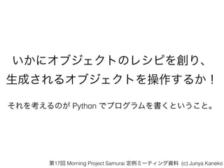 ˥֥ȤΥ쥷Ԥ򄓤ꡢ?
ɤ륪֥Ȥ뤫
򿼤Τ Python ǥץȤȡ
17 Morning Project Samurai ߩ`ƥY (c) Junya Kaneko
 