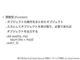? v (Function)?
- ֥ȤβޤȤ᤿֥?
- Ȥƥ֥ȤܤȡꡢҪǤ?
֥Ȥ?
- def ave(lhs, rhs):?
return (lhs + rhs)/2?
- ave(1, 2)
17 Morning Project Samurai ߩ`ƥY (c) Junya Kaneko
 