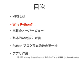 Ŀ
? MPSȤ
? Why Python?
? դΥ`Щ`ӥ`
? ĤZζx
? Python ץʼεһi
? ץ
17 Morning Project Samurai ߩ`ƥY (c) Junya Kaneko
 