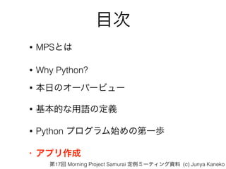 Ŀ
? MPSȤ
? Why Python?
? դΥ`Щ`ӥ`
? ĤZζx
? Python ץʼεһi
? ץ
17 Morning Project Samurai ߩ`ƥY (c) Junya Kaneko
 