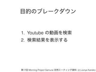 ĿĤΥ֥`
1. Youtube ΄ӻ
2. Yʾ
17 Morning Project Samurai ߩ`ƥY (c) Junya Kaneko
 