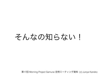 ʤ֪ʤ
17 Morning Project Samurai ߩ`ƥY (c) Junya Kaneko
 
