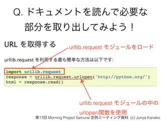 Q. ɥȤiǱҪ
֤ȡƤߤ褦
urllib.request ⥸`Ф?
urlopenvʹ
urllib.request ⥸``
17 Morning Project Samurai ߩ`ƥY (c) Junya Kaneko
 