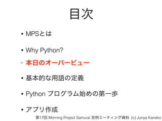 Ŀ
? MPSȤ
? Why Python?
? դΥ`Щ`ӥ`
? ĤZζx
? Python ץʼεһi
? ץ
17 Morning Project Samurai ߩ`ƥY (c) Junya Kaneko
 