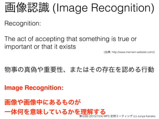 JR (Image Recognition)
Recognition:?
The act of accepting that something is true or
important or that it exists
(: http://www.merriam-webster.com/)
?
?
¤ΤҪԡޤϤδڤJЄ
?
Image Recognition:
仭ФˤΤ
һΤζƤ뤫⤹32 (2015/7/24) MPS ߩ`ƥ (c) Junya Kaneko
 