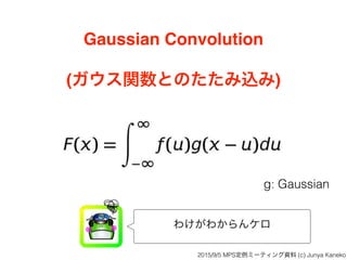 Gaussian Convolution
(ガウス関数とのたたみ込み)
わけがわからんケロ
g: Gaussian
2015/9/5 MPS定例ミーティング資料 (c) Junya Kaneko
 