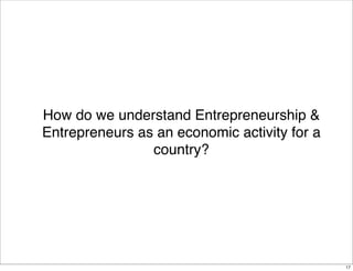 How do we understand Entrepreneurship &
Entrepreneurs as an economic activity for a
                country?




         ...