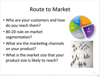 Route	
  to	
  Market
• Who	
  are	
  your	
  customers	
  and	
  how	
  
  do	
  you	
  reach	
  them?
• 80-­‐20	
  rule	...