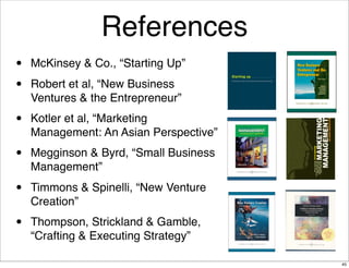 References
•   McKinsey & Co., “Starting Up”

•   Robert et al, “New Business
    Ventures & the Entrepreneur”

•   Kotler...