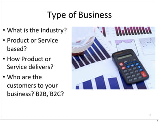 Type	
  of	
  Business
• What	
  is	
  the	
  Industry?
• Product	
  or	
  Service	
  
  based?
• How	
  Product	
  or	
  ...