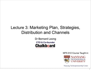 Lecture 3: Marketing Plan, Strategies,
Distribution and Channels
Dr Bernard Leong
CTO & Co-founder
MPS 812 Course Taught in:
1
 