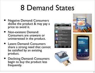 8 Demand States
•   Negative Demand: Consumers
    dislike the product & may pay a
    price to avoid it.
•   Non-existent...