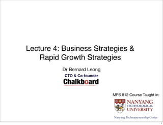 Lecture 4: Business Strategies &
    Rapid Growth Strategies
          Dr Bernard Leong
           CTO & Co-founder




                              MPS 812 Course Taught in:




                                                          1
 