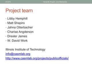 Project team
• Libby Hemphill
• Matt Shapiro
• Jahna Otterbacher
• Charise Angderson
• Drexler James
• W. David Work
Illinois Institute of Technology
info@casmlab.org
http://www.casmlab.org/projects/publicofficials/
4/12/12 Hemphill, Shapiro, and Otterbacher
 