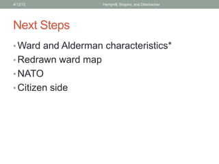 Next Steps
• Ward and Alderman characteristics*
• Redrawn ward map
• NATO
• Citizen side
4/12/12 Hemphill, Shapiro, and Otterbacher
 