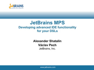 JetBrains MPS
Developing advanced IDE functionality
           for your DSLs


         Alexander Shatalin
            Václav Pech
             JetBrains, Inc.




              www.jetbrains.com
                                        1
 