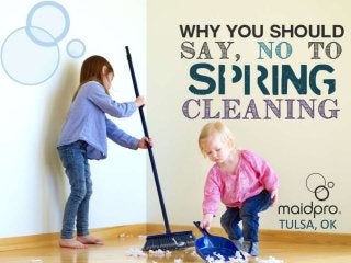 Why You Should Say, “NO” to
Spring Cleaning
Brought to you by: MaidPro Tulsa
 