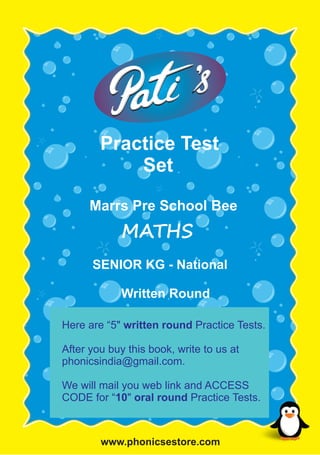 www.phonicsestore.com
Practice Test
Set
Marrs Pre School Bee
MATHS
SENIOR KG - National
Written Round
Here are “5" written round Practice Tests.
After you buy this book, write to us at
phonicsindia@gmail.com.
We will mail you web link and ACCESS
CODE for “10" oral round Practice Tests.
 