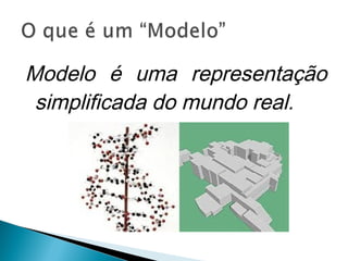 Modelo é uma representação
simplificada do mundo real.
 