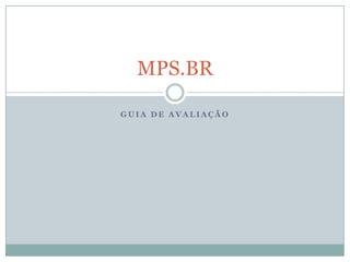G U I A D E A V A L I A Ç Ã O
MPS.BR
 