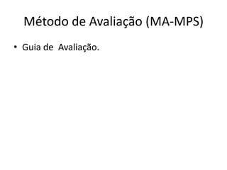Método de Avaliação (MA-MPS)
• Guia de Avaliação.
 