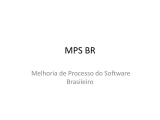 MPS BR
Melhoria de Processo do Software
Brasileiro
 
