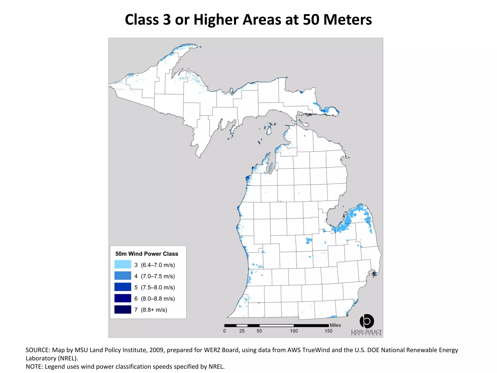 Class 3 or Higher Areas at 50 Meters




SOURCE: Map by MSU Land Policy Institute, 2009, prepared for WERZ Board, using data from AWS TrueWind and the U.S. DOE National Renewable Energy
Laboratory (NREL).
NOTE: Legend uses wind power classification speeds specified by NREL.
 