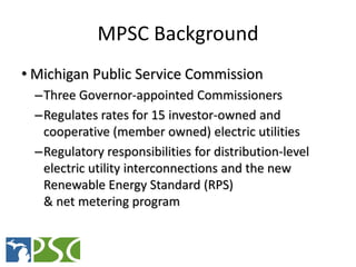 MPSC Background
• Michigan Public Service Commission
 –Three Governor-appointed Commissioners
 –Regulates rates for 15 inv...
