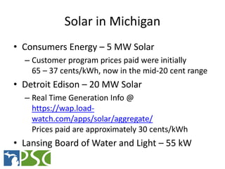 Solar in Michigan
• Consumers Energy – 5 MW Solar
  – Customer program prices paid were initially
    65 – 37 cents/kWh, n...