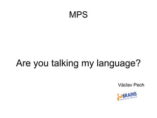 MPS

Are you talking my language?
Václav Pech

 