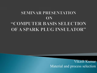 Vikash Kumar
Material and process selection
 