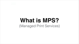 What is MPS? !
(Managed Print Services)

 