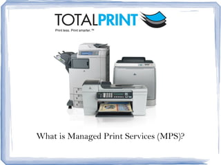 What is Managed Print Services (MPS)? Print less. Print smarter.™ 