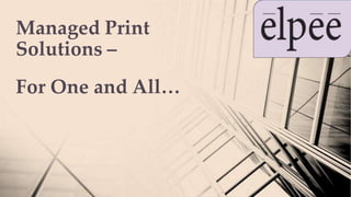 Managed Print
Solutions –
For One and All…
 