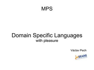 MPS
Domain Specific Languages
with pleasure
Václav Pech
 
