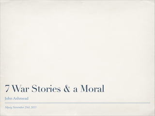 7 War Stories & a Moral
John Ashmead
Mpsig November 2Nd, 2013

 