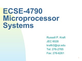 1
ECSE-4790
Microprocessor
Systems
Russell P. Kraft
JEC 6028
kraftr2@rpi.edu
Tel: 276-2765
Fax: 276-6261
 