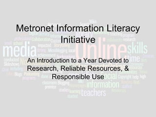 Metronet Information Literacy
          Initiative

  An Introduction to a Year Devoted to
  Research, Reliable Resources, &
         Responsible Use
 