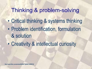 Thinking & problem-solving
• Critical thinking & systems thinking
• Problem identification, formulation
& solution
• Creativity & intellectual curiosity
http://www.flickr.com/photos/84959877@N00/144868194
 
